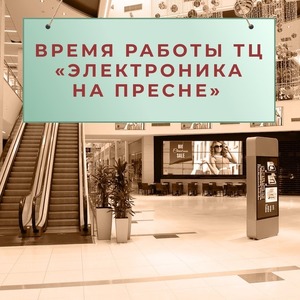 ВРЕМЯ РАБОТЫ НАШЕГО ТЦ «ЭЛЕКТРОНИКА НА ПРЕСНЕ»